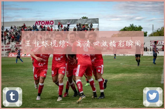 五佳球视频：高清回放精彩瞬间