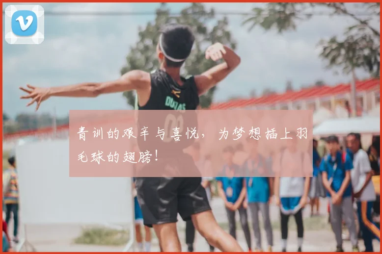 青训的艰辛与喜悦,为梦想插上羽毛球的翅膀!