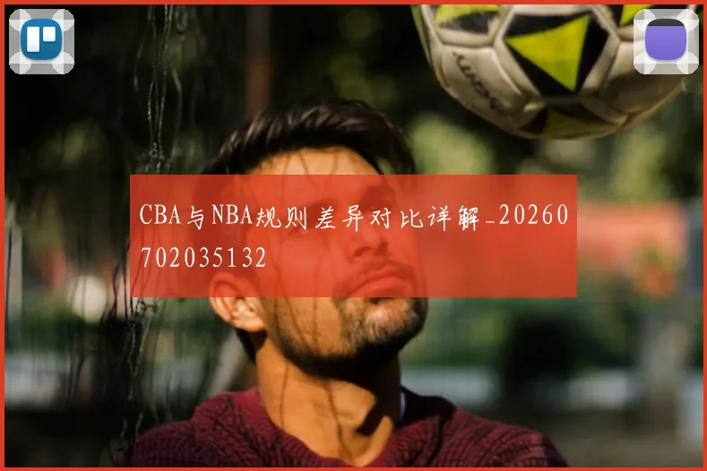 CBA与NBA规则差异对比详解_20260702035132