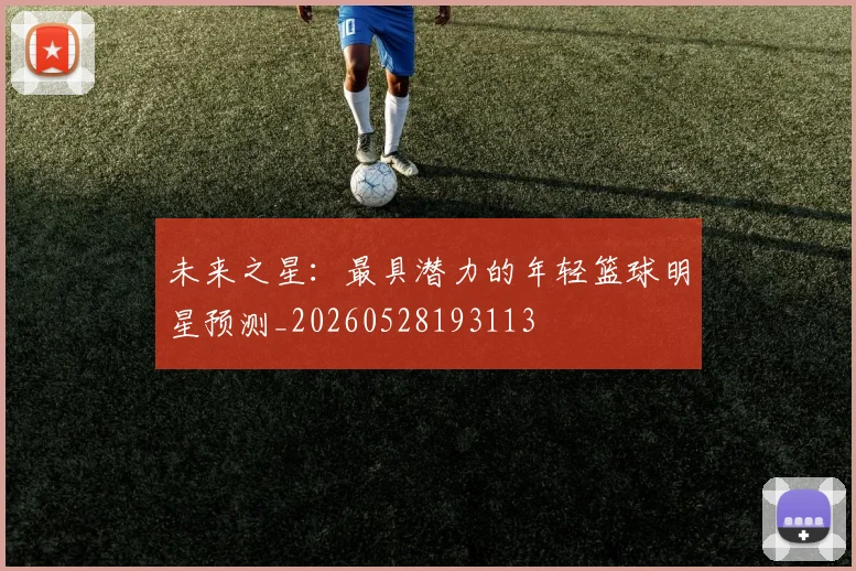 未来之星:最具潜力的年轻篮球明星预测_20260528193113