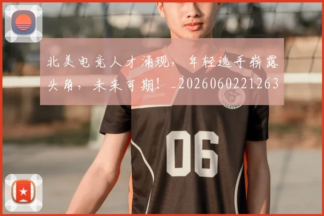 北美电竞人才涌现，年轻选手崭露头角，未来可期！_20260602212637