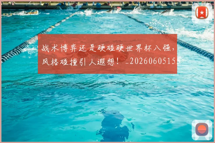 战术博弈还是硬碰硬世界杯八强，风格碰撞引人遐想！_20260605155517