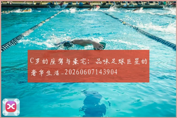 C罗的座驾与豪宅:品味足球巨星的奢华生活_20260607143904