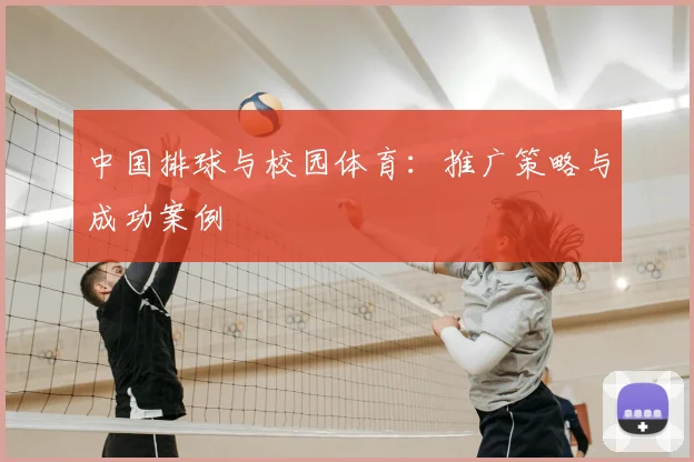 中国排球与校园体育:推广策略与成功案例