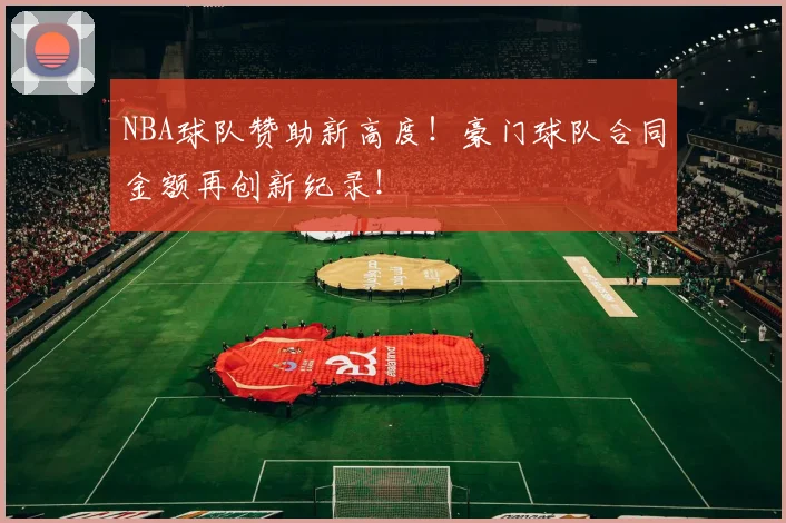 NBA球队赞助新高度!豪门球队合同金额再创新纪录!