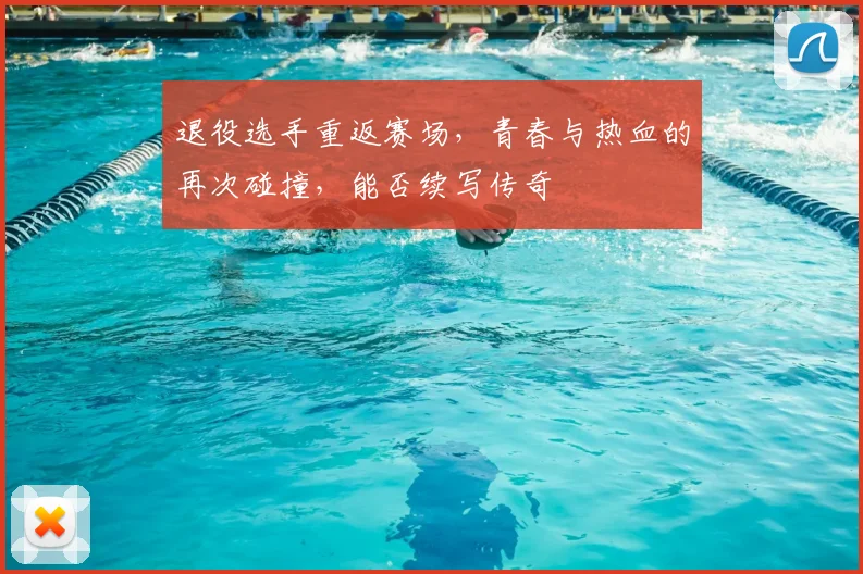 退役选手重返赛场，青春与热血的再次碰撞，能否续写传奇