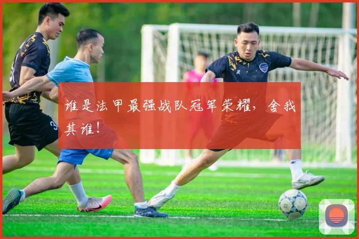 谁是法甲最强战队冠军荣耀,舍我其谁!
