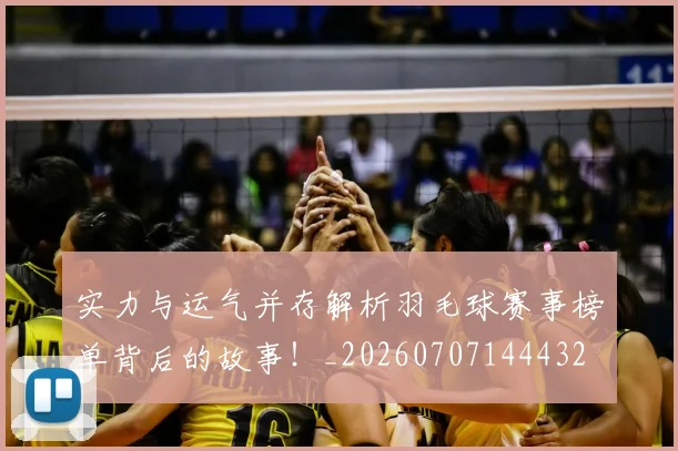 实力与运气并存解析羽毛球赛事榜单背后的故事!_20260707144432