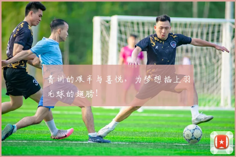 青训的艰辛与喜悦,为梦想插上羽毛球的翅膀!