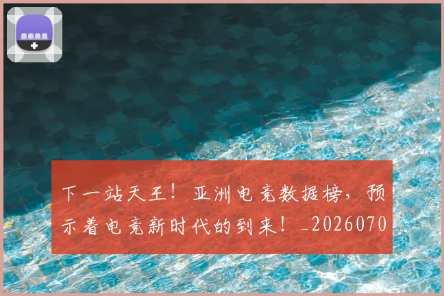下一站天王!亚洲电竞数据榜,预示着电竞新时代的到来!_20260702174114
