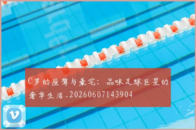 C罗的座驾与豪宅:品味足球巨星的奢华生活_20260607143904
