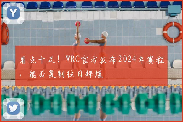 看点十足!WRC官方发布2024年赛程,能否复制往日辉煌