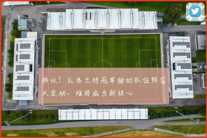 热议!瓦洛兰特冠军榜的队伍阵容大变动,谁将成为新核心